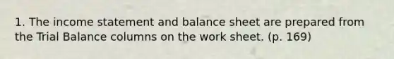 1. The income statement and balance sheet are prepared from the Trial Balance columns on the work sheet. (p. 169)