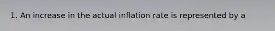 1. An increase in the actual inflation rate is represented by a