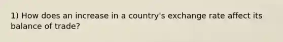 1) How does an increase in a country's exchange rate affect its balance of trade?
