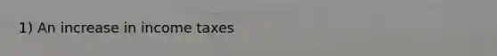 1) An increase in income taxes