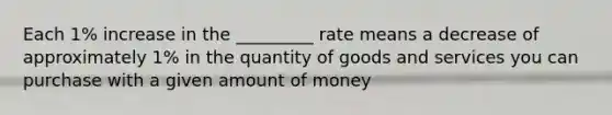 Each 1% increase in the _________ rate means a decrease of approximately 1% in the quantity of goods and services you can purchase with a given amount of money