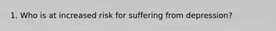 1. Who is at increased risk for suffering from depression?