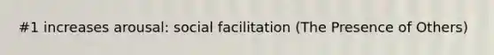 #1 increases arousal: social facilitation (The Presence of Others)