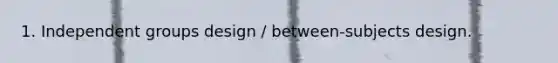 1. Independent groups design / between-subjects design.
