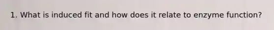 1. What is induced fit and how does it relate to enzyme function?