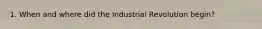 1. When and where did the Industrial Revolution begin?