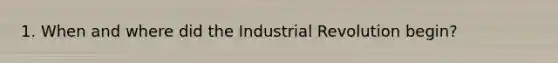 1. When and where did the Industrial Revolution begin?