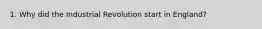 1. Why did the Industrial Revolution start in England?