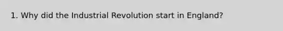 1. Why did the Industrial Revolution start in England?