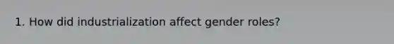 1. How did industrialization affect gender roles?