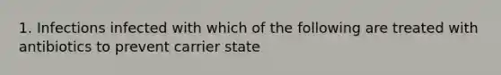 1. Infections infected with which of the following are treated with antibiotics to prevent carrier state