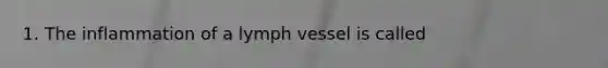 1. The inflammation of a lymph vessel is called