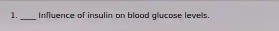 1. ____ Influence of insulin on blood glucose levels.
