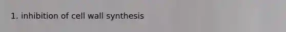 1. inhibition of cell wall synthesis