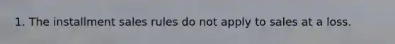 1. The installment sales rules do not apply to sales at a loss.