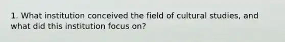 1. What institution conceived the field of cultural studies, and what did this institution focus on?