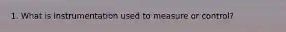 1. What is instrumentation used to measure or control?