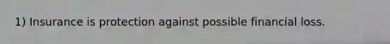 1) Insurance is protection against possible financial loss.