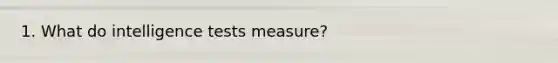 1. What do intelligence tests measure?