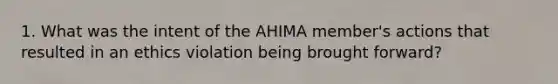 1. What was the intent of the AHIMA member's actions that resulted in an ethics violation being brought forward?