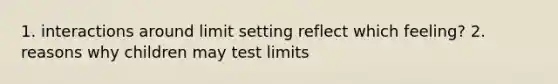 1. interactions around limit setting reflect which feeling? 2. reasons why children may test limits