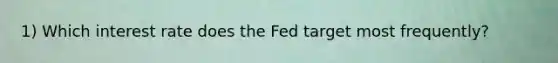 1) Which interest rate does the Fed target most frequently?