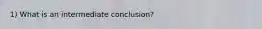 1) What is an intermediate conclusion?