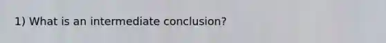 1) What is an intermediate conclusion?