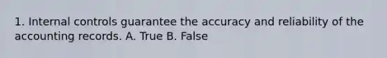 1. Internal controls guarantee the accuracy and reliability of the accounting records. A. True B. False