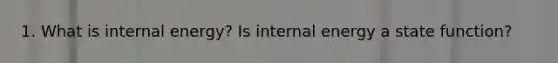 1. What is internal energy? Is internal energy a state function?