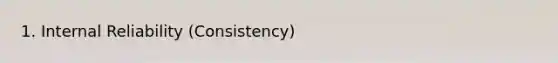 1. Internal Reliability (Consistency)