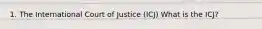 1. The International Court of Justice (ICJ) What is the ICJ?