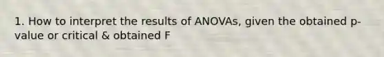 1. How to interpret the results of ANOVAs, given the obtained p-value or critical & obtained F