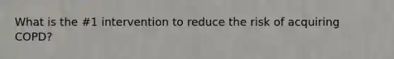 What is the #1 intervention to reduce the risk of acquiring COPD?