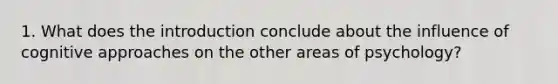 1. What does the introduction conclude about the influence of cognitive approaches on the other areas of psychology?