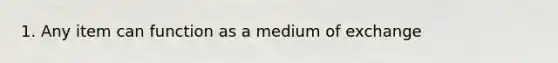 1. Any item can function as a medium of exchange