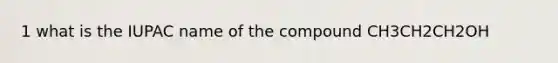 1 what is the IUPAC name of the compound CH3CH2CH2OH
