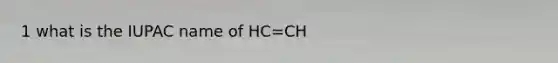 1 what is the IUPAC name of HC=CH