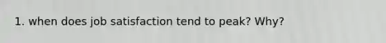 1. when does job satisfaction tend to peak? Why?