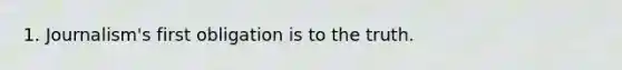 1. Journalism's first obligation is to the truth.