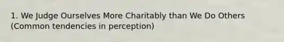 1. We Judge Ourselves More Charitably than We Do Others (Common tendencies in perception)