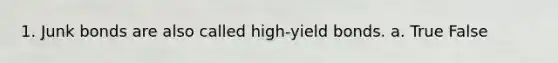 1. Junk bonds are also called high-yield bonds. a. True False