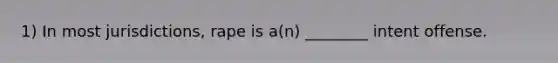 1) In most jurisdictions, rape is a(n) ________ intent offense.