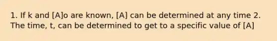 1. If k and [A]o are known, [A] can be determined at any time 2. The time, t, can be determined to get to a specific value of [A]