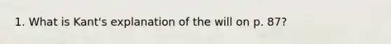 1. What is Kant's explanation of the will on p. 87?