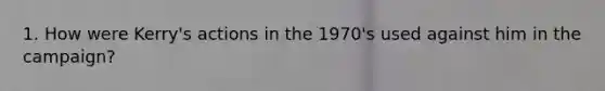 1. How were Kerry's actions in the 1970's used against him in the campaign?