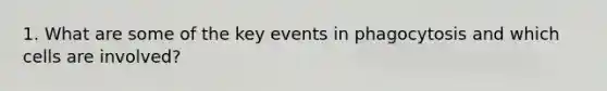 1. What are some of the key events in phagocytosis and which cells are involved?