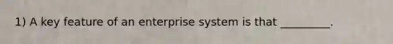 1) A key feature of an enterprise system is that _________.