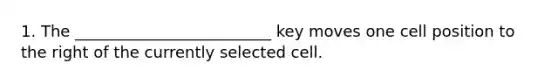 1. The _________________________ key moves one cell position to the right of the currently selected cell.