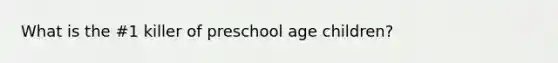 What is the #1 killer of preschool age children?